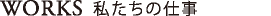 WORKS 私たちの仕事