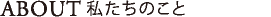 ABOUT 私たちのこと